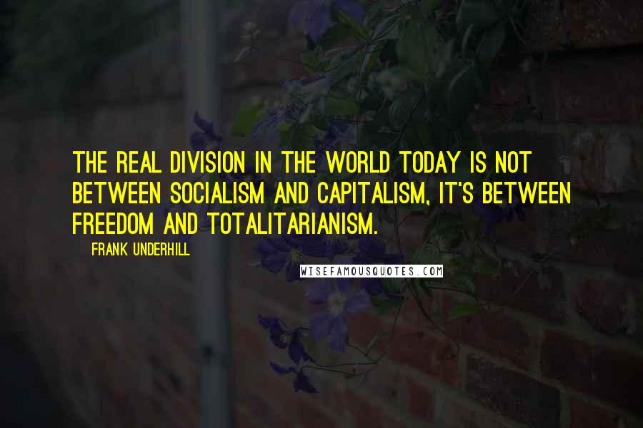 Frank Underhill quotes: The real division in the world today is not between socialism and capitalism, it's between freedom and totalitarianism.